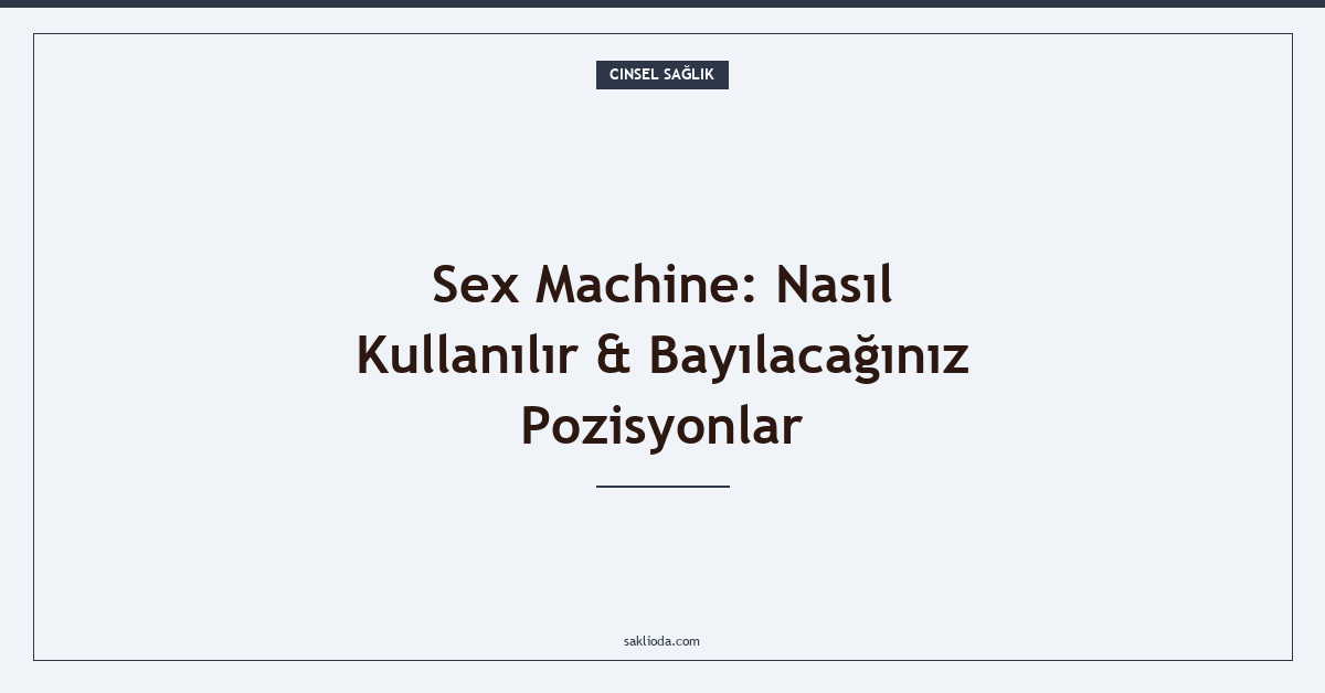 Sex Machine: Nasıl Kullanılır & Bayılacağınız Pozisyonlar - Saklioda Blog