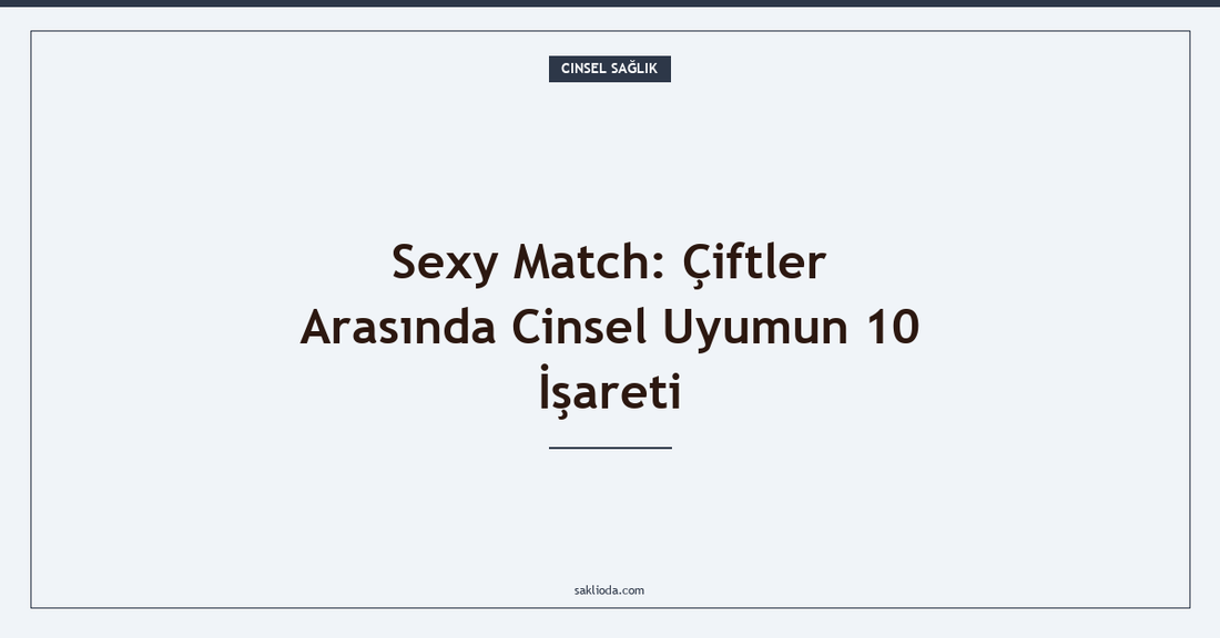 Sexy Match: Çiftler Arasında Cinsel Uyumun 10 İşareti - Saklioda Blog