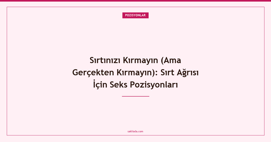 Sırtınızı Kırmayın : Sırt Ağrısı İçin Seks Pozisyonları - Saklioda Blog