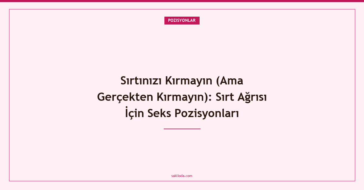 Sırtınızı Kırmayın : Sırt Ağrısı İçin Seks Pozisyonları - Saklioda Blog