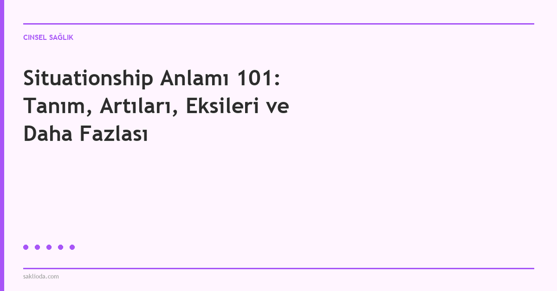 Situationship Anlamı 101: Tanım, Artıları, Eksileri ve Daha Fazlası - Saklioda Blog