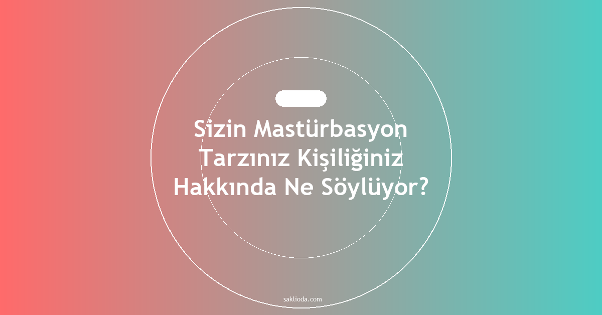 Sizin Mastürbasyon Tarzınız Kişiliğiniz Hakkında Ne Söylüyor? - Saklioda Blog