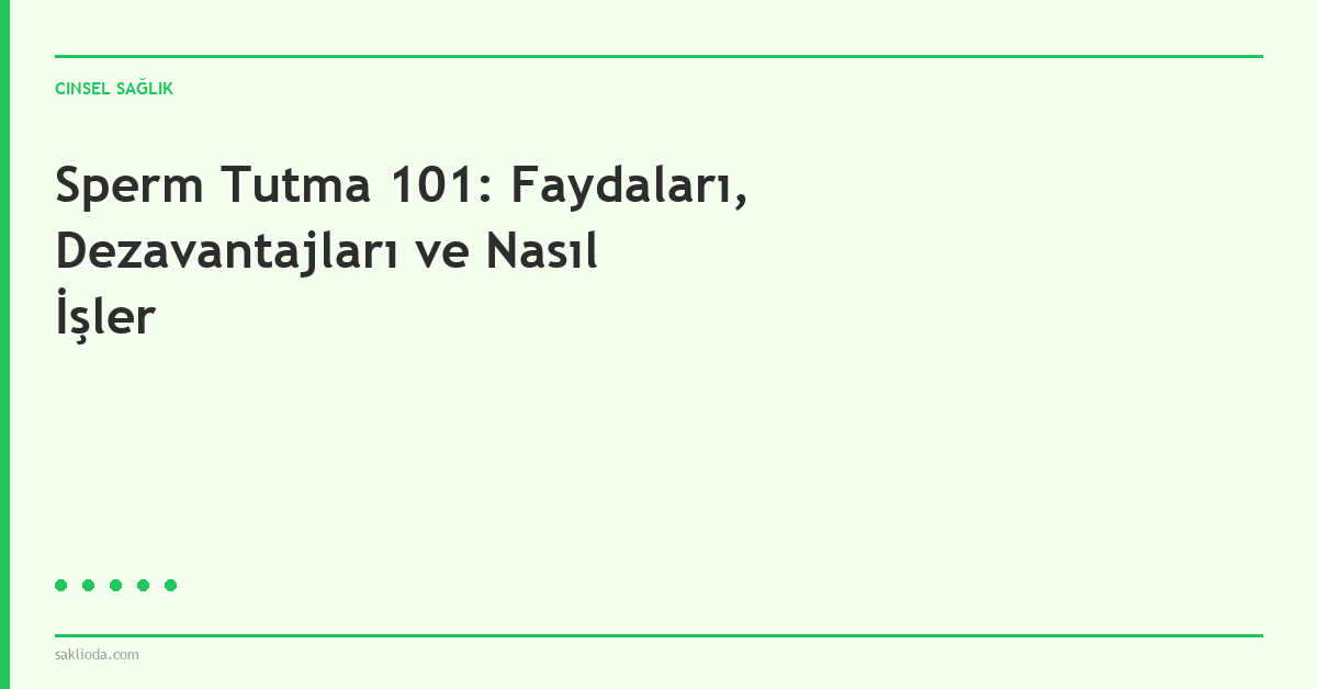 Sperm Tutma 101: Faydaları, Dezavantajları ve Nasıl İşler - Saklioda Blog