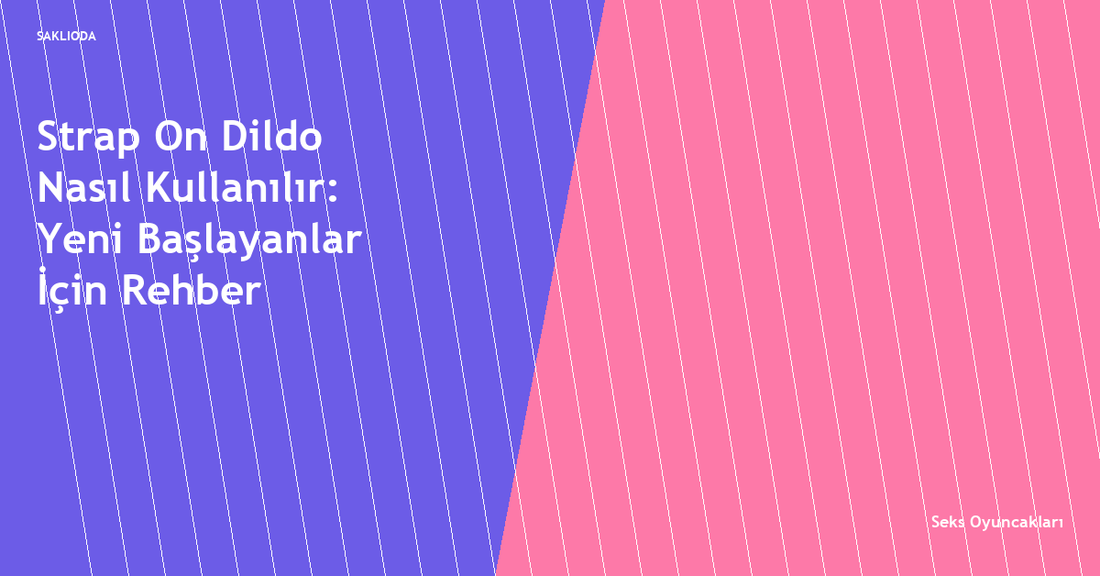 Strap On Dildo Nasıl Kullanılır: Yeni Başlayanlar İçin Rehber - Saklioda Blog