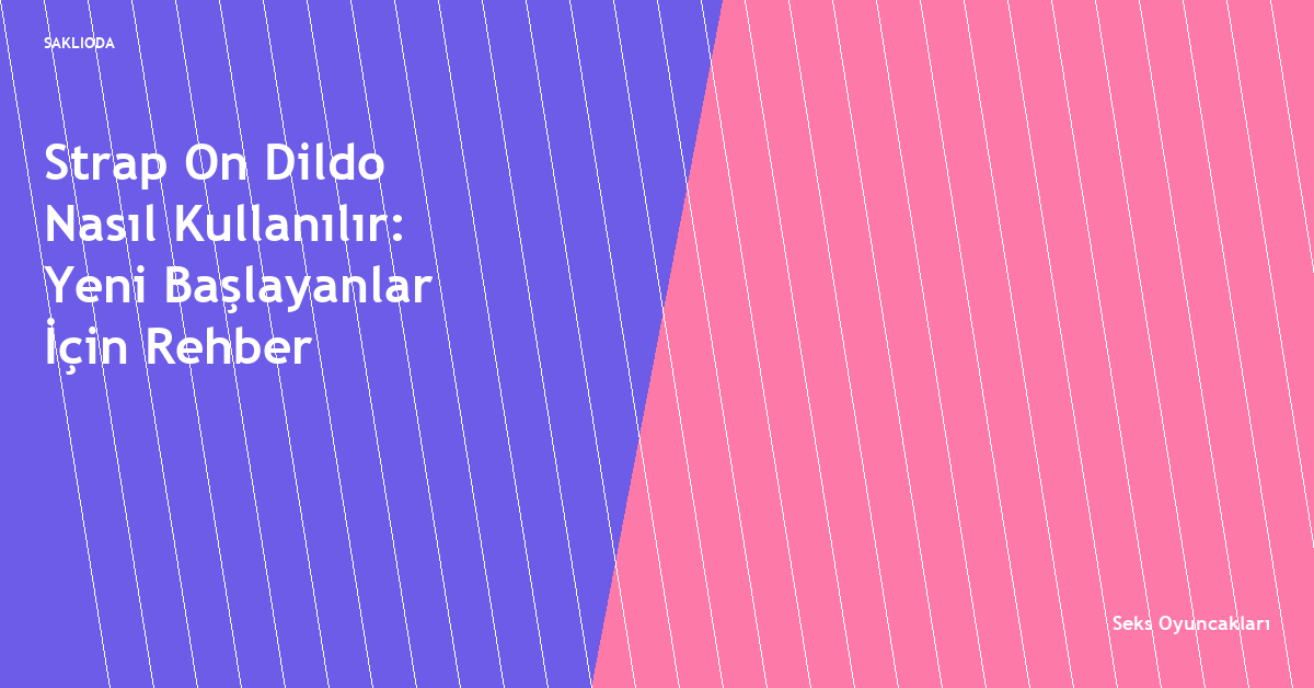 Strap On Dildo Nasıl Kullanılır: Yeni Başlayanlar İçin Rehber - Saklioda Blog