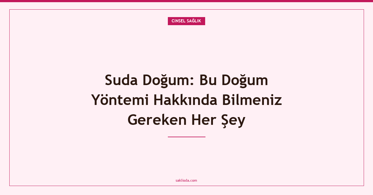 Suda Doğum: Bu Doğum Yöntemi Hakkında Bilmeniz Gereken Her Şey - Saklioda Blog