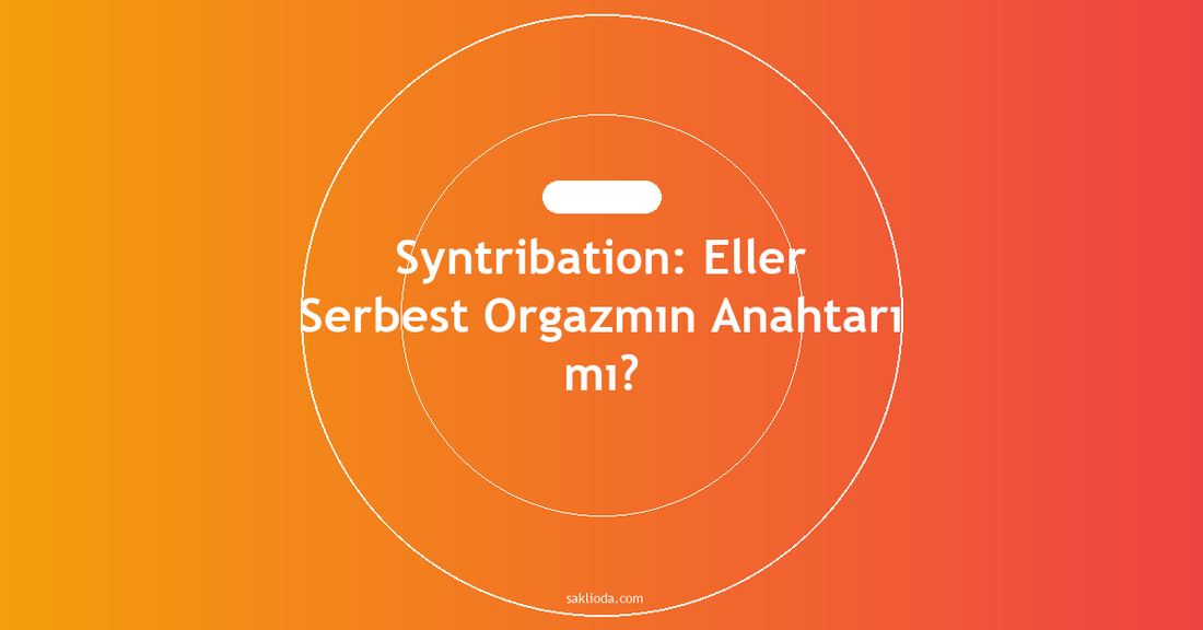 Syntribation: Eller Serbest Orgazmın Anahtarı mı? - Saklioda Blog