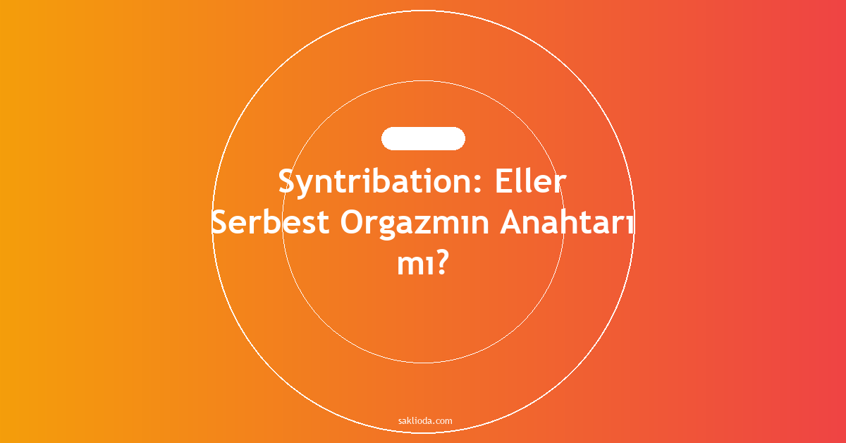 Syntribation: Eller Serbest Orgazmın Anahtarı mı? - Saklioda Blog
