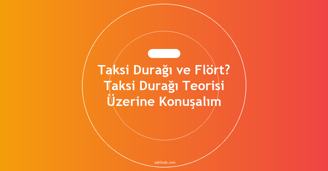 Taksi Durağı ve Flört? Taksi Durağı Teorisi Üzerine Konuşalım - Saklioda Blog