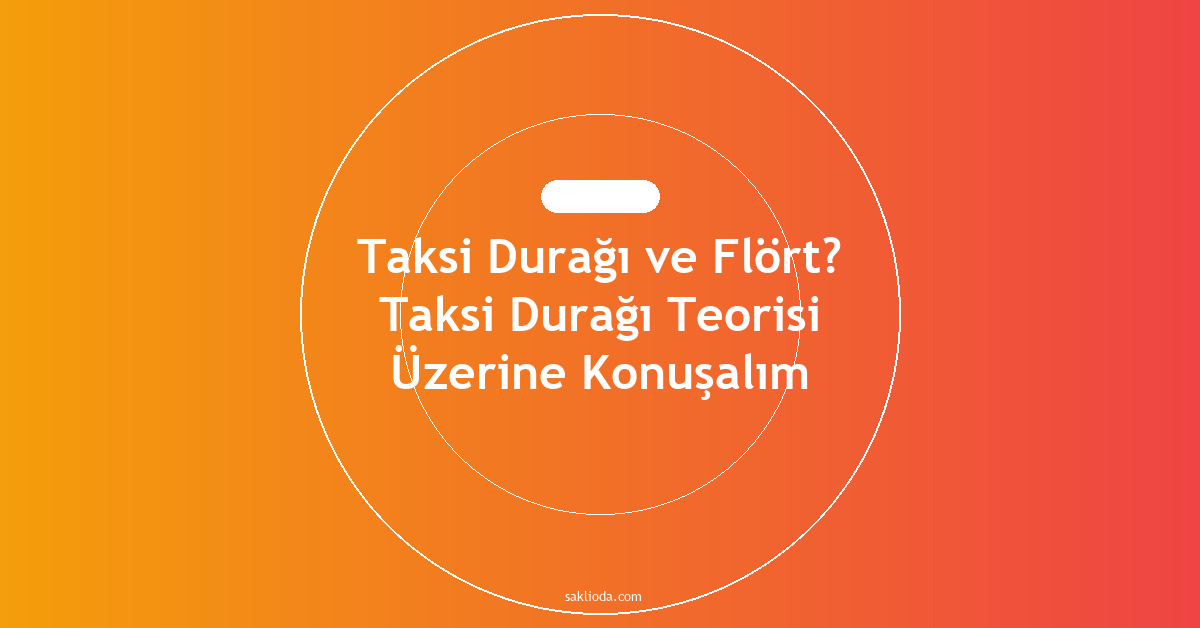 Taksi Durağı ve Flört? Taksi Durağı Teorisi Üzerine Konuşalım - Saklioda Blog