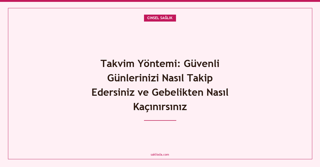 Takvim Yöntemi: Güvenli Günlerinizi Nasıl Takip Edersiniz ve Gebelikten Nasıl Kaçınırsınız - Saklioda Blog