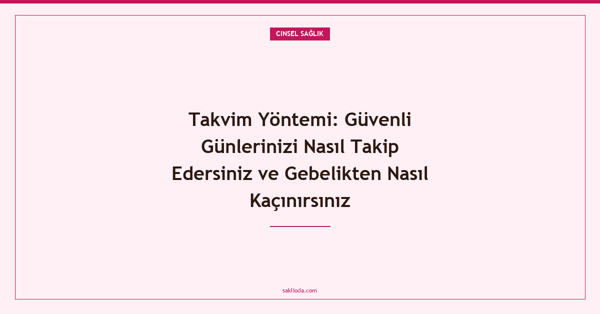 Takvim Yöntemi: Güvenli Günlerinizi Nasıl Takip Edersiniz ve Gebelikten Nasıl Kaçınırsınız - Saklioda Blog