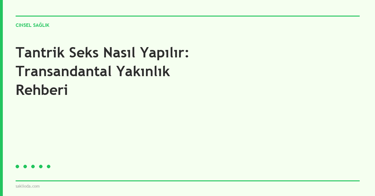 Tantrik Seks Nasıl Yapılır: Transandantal Yakınlık Rehberi - Saklioda Blog