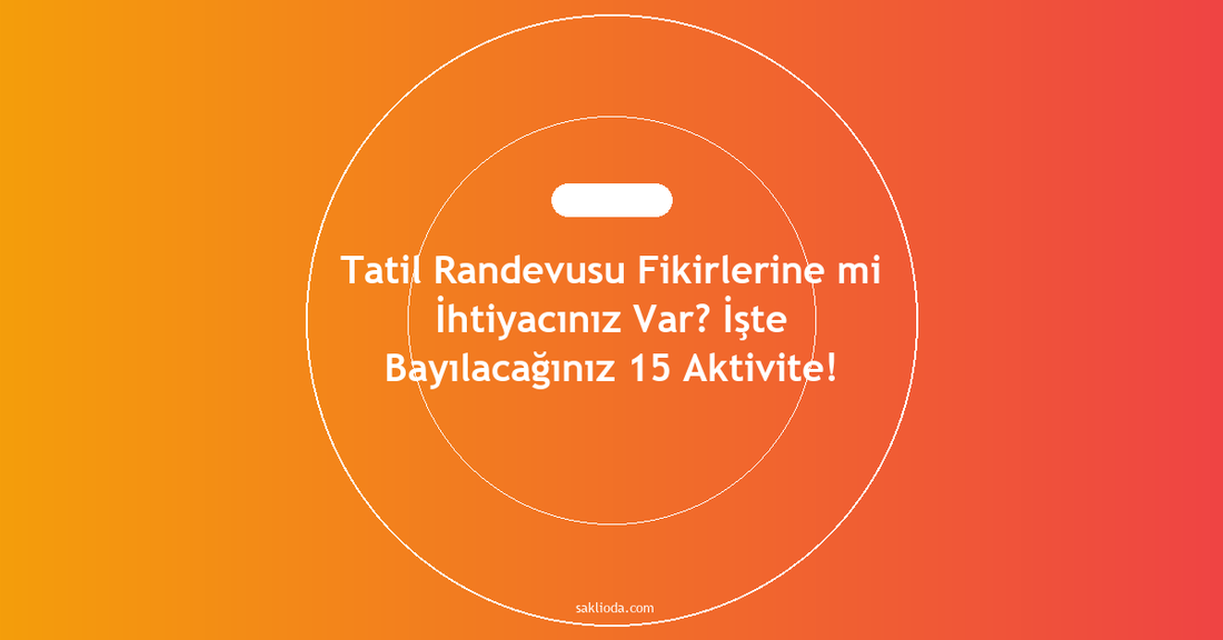 Tatil Randevusu Fikirlerine mi İhtiyacınız Var? İşte Bayılacağınız 15 Aktivite! - Saklioda Blog