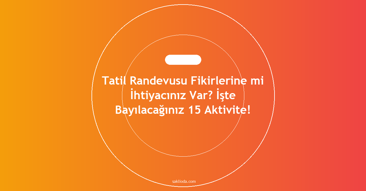 Tatil Randevusu Fikirlerine mi İhtiyacınız Var? İşte Bayılacağınız 15 Aktivite! - Saklioda Blog