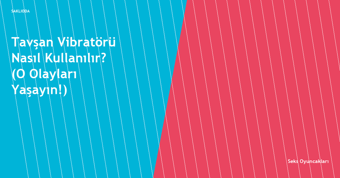 Tavşan Vibratörü Nasıl Kullanılır? - Saklioda Blog