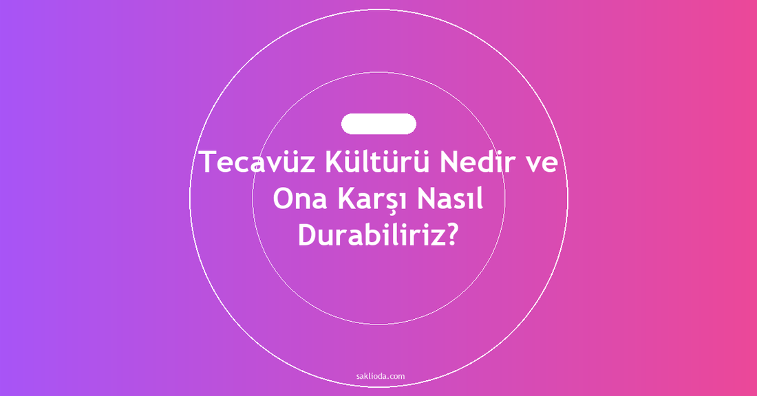 Tecavüz Kültürü Nedir ve Ona Karşı Nasıl Durabiliriz? - Saklioda Blog