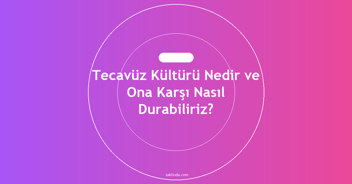 Tecavüz Kültürü Nedir ve Ona Karşı Nasıl Durabiliriz? - Saklioda Blog
