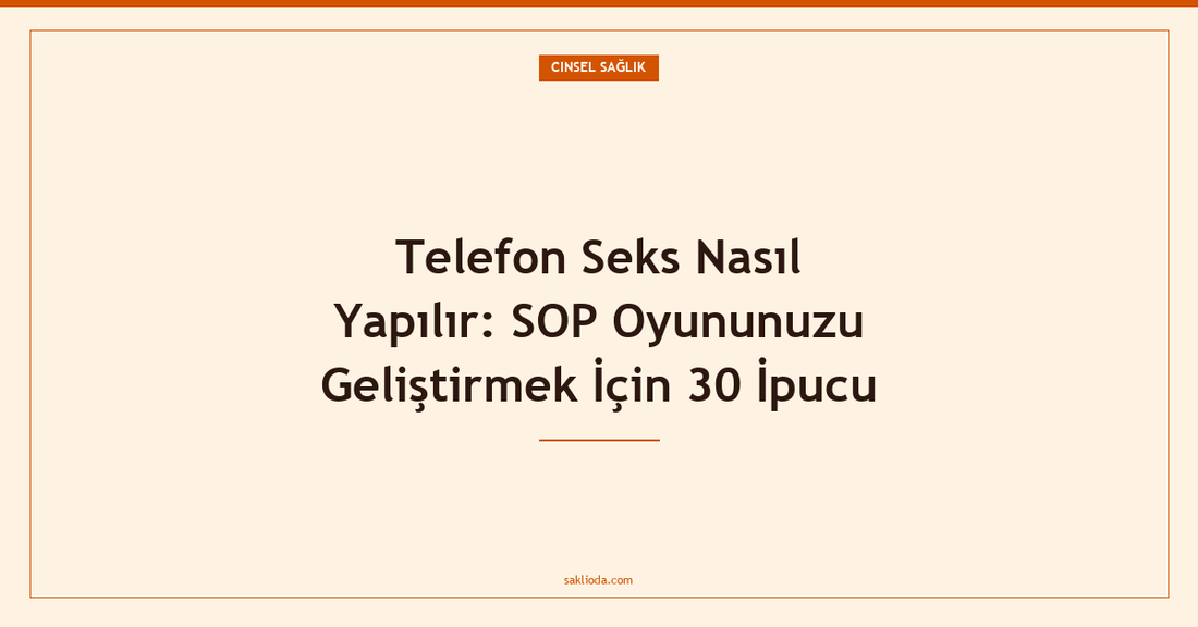 Telefon Seks Nasıl Yapılır: SOP Oyununuzu Geliştirmek İçin 30 İpucu - Saklioda Blog