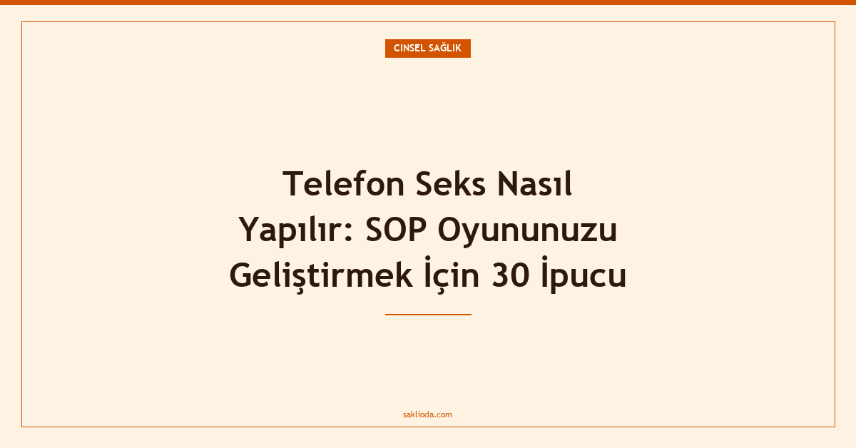 Telefon Seks Nasıl Yapılır: SOP Oyununuzu Geliştirmek İçin 30 İpucu - Saklioda Blog