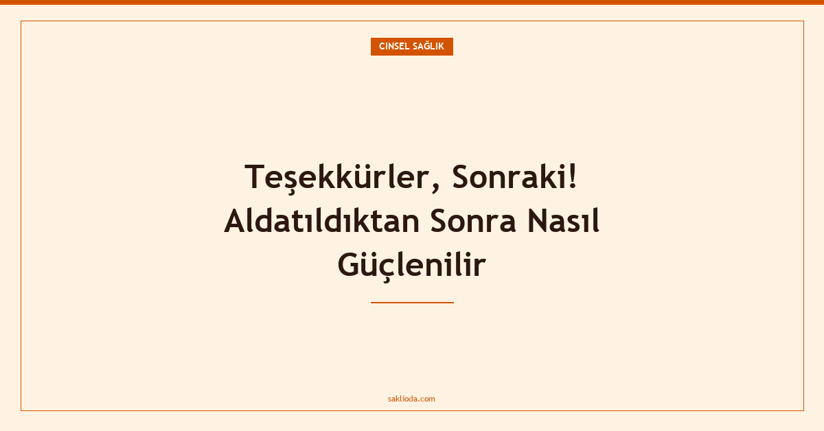 Teşekkürler, Sonraki! Aldatıldıktan Sonra Nasıl Güçlenilir - Saklioda Blog