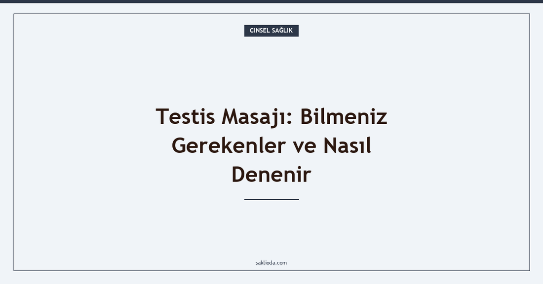 Testis Masajı: Bilmeniz Gerekenler ve Nasıl Denenir - Saklioda Blog