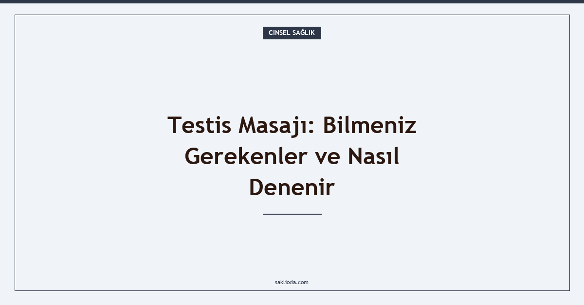 Testis Masajı: Bilmeniz Gerekenler ve Nasıl Denenir - Saklioda Blog