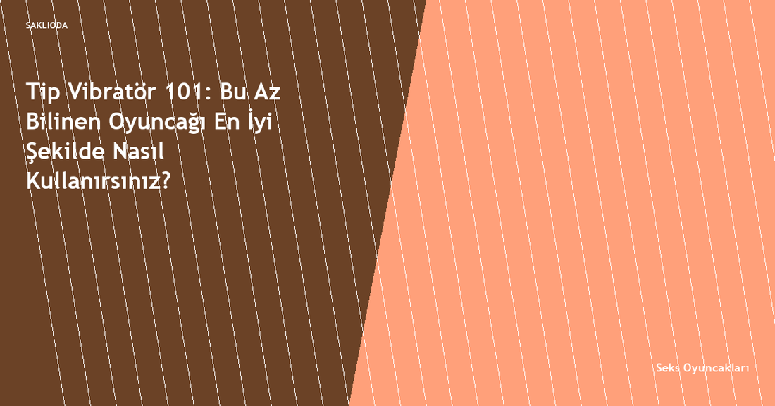 Tip Vibratör 101: Bu Az Bilinen Oyuncağı En İyi Şekilde Nasıl Kullanırsınız? - Saklioda Blog