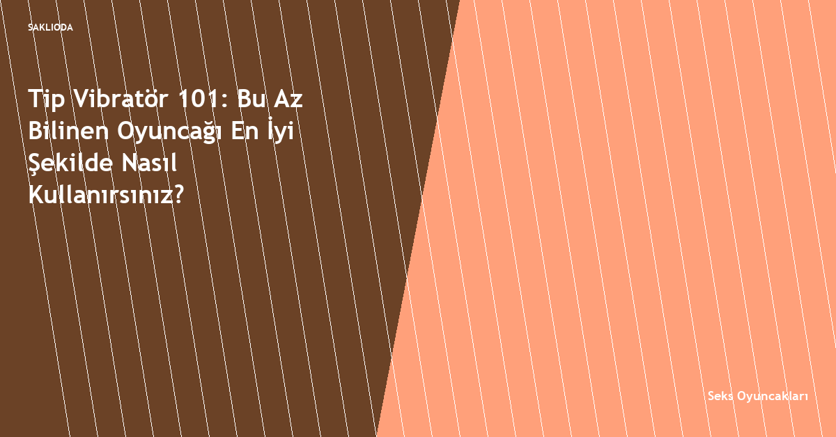 Tip Vibratör 101: Bu Az Bilinen Oyuncağı En İyi Şekilde Nasıl Kullanırsınız? - Saklioda Blog