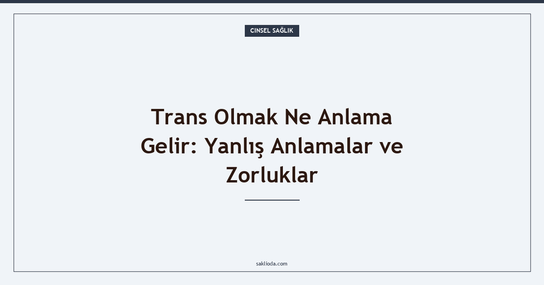 Trans Olmak Ne Anlama Gelir: Yanlış Anlamalar ve Zorluklar - Saklioda Blog