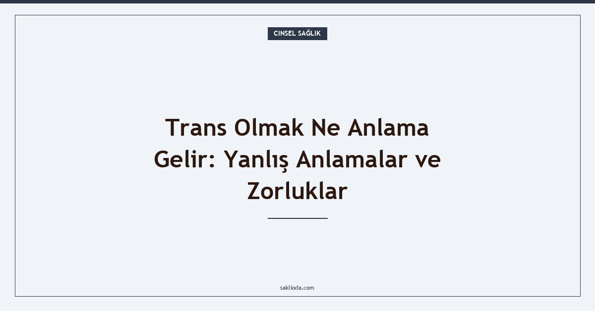 Trans Olmak Ne Anlama Gelir: Yanlış Anlamalar ve Zorluklar - Saklioda Blog