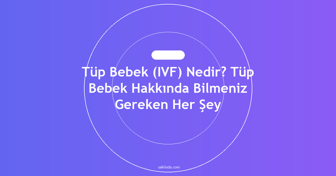 Tüp Bebek Nedir? Tüp Bebek Hakkında Bilmeniz Gereken Her Şey - Saklioda Blog
