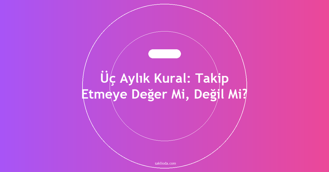 Üç Aylık Kural: Takip Etmeye Değer Mi, Değil Mi? - Saklioda Blog