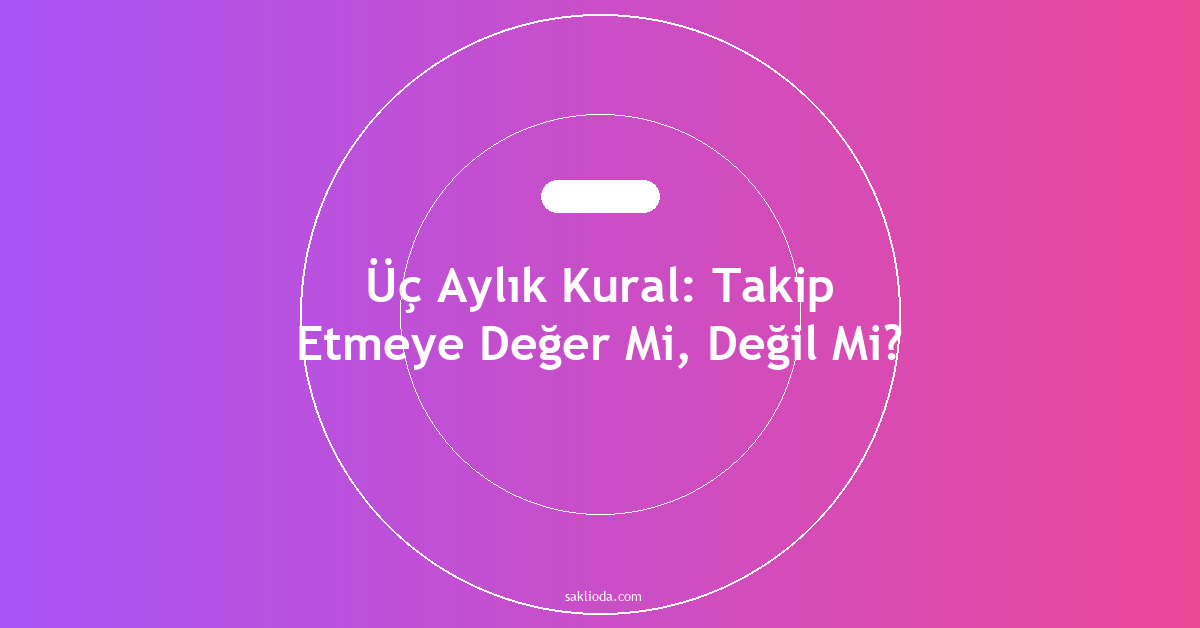 Üç Aylık Kural: Takip Etmeye Değer Mi, Değil Mi? - Saklioda Blog