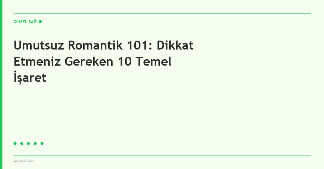 Umutsuz Romantik 101: Dikkat Etmeniz Gereken 10 Temel İşaret - Saklioda Blog