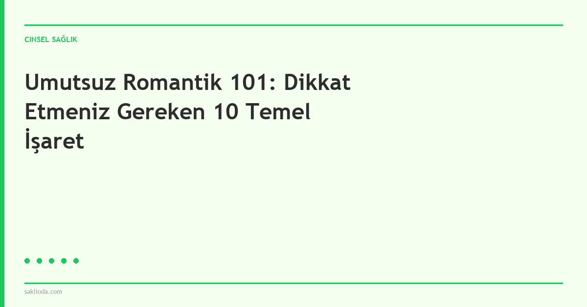 Umutsuz Romantik 101: Dikkat Etmeniz Gereken 10 Temel İşaret - Saklioda Blog