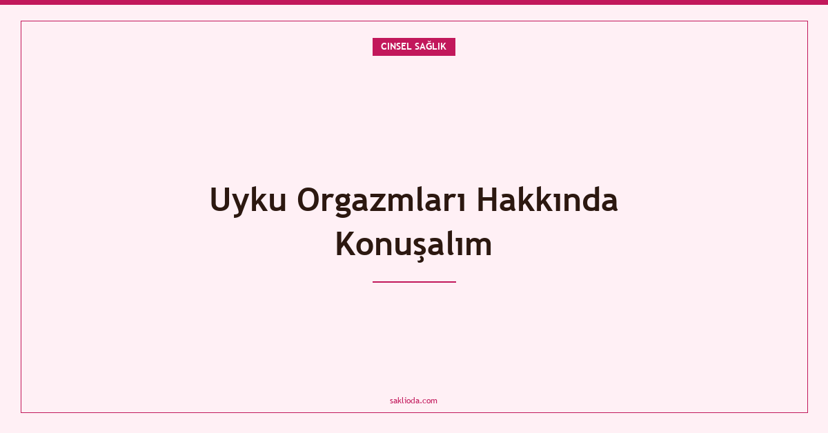 Uyku Orgazmları Hakkında Konuşalım - Saklioda Blog