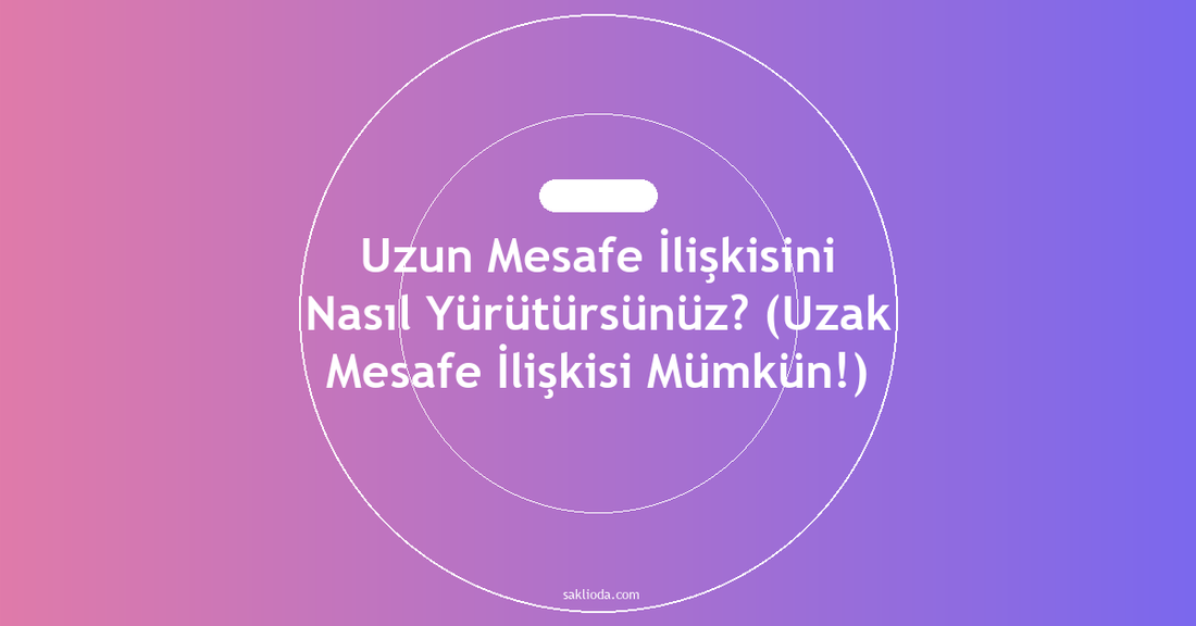 Uzun Mesafe İlişkisini Nasıl Yürütürsünüz? - Saklioda Blog