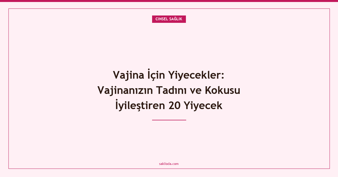 Vajina İçin Yiyecekler: Vajinanızın Tadını ve Kokusu İyileştiren 20 Yiyecek - Saklioda Blog