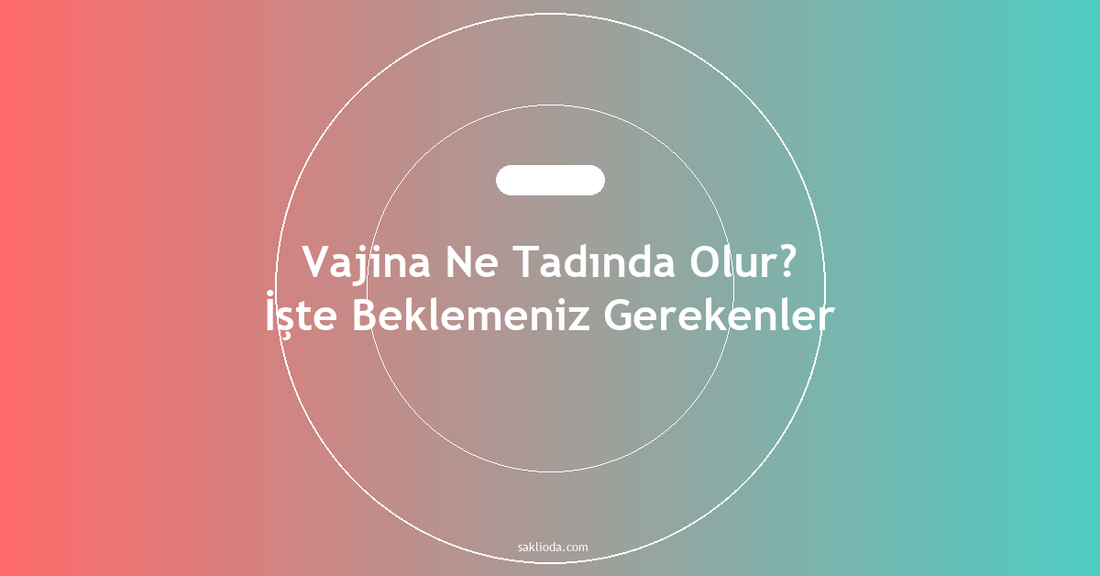 Vajina Ne Tadında Olur? İşte Beklemeniz Gerekenler - Saklioda Blog