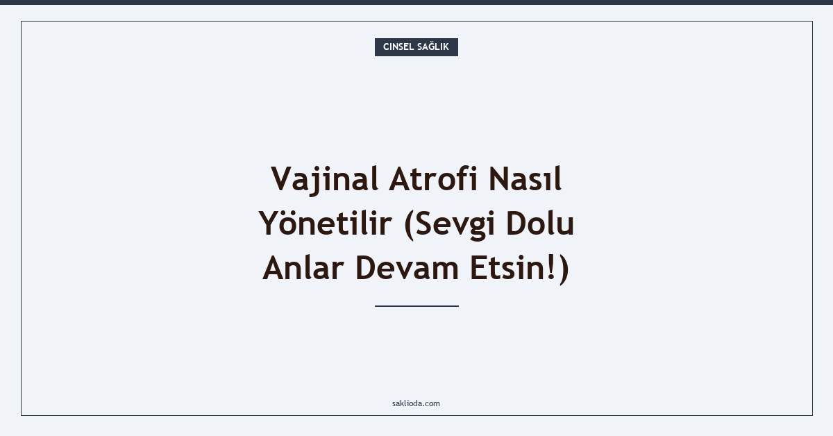 Vajinal Atrofi Nasıl Yönetilir - Saklioda Blog