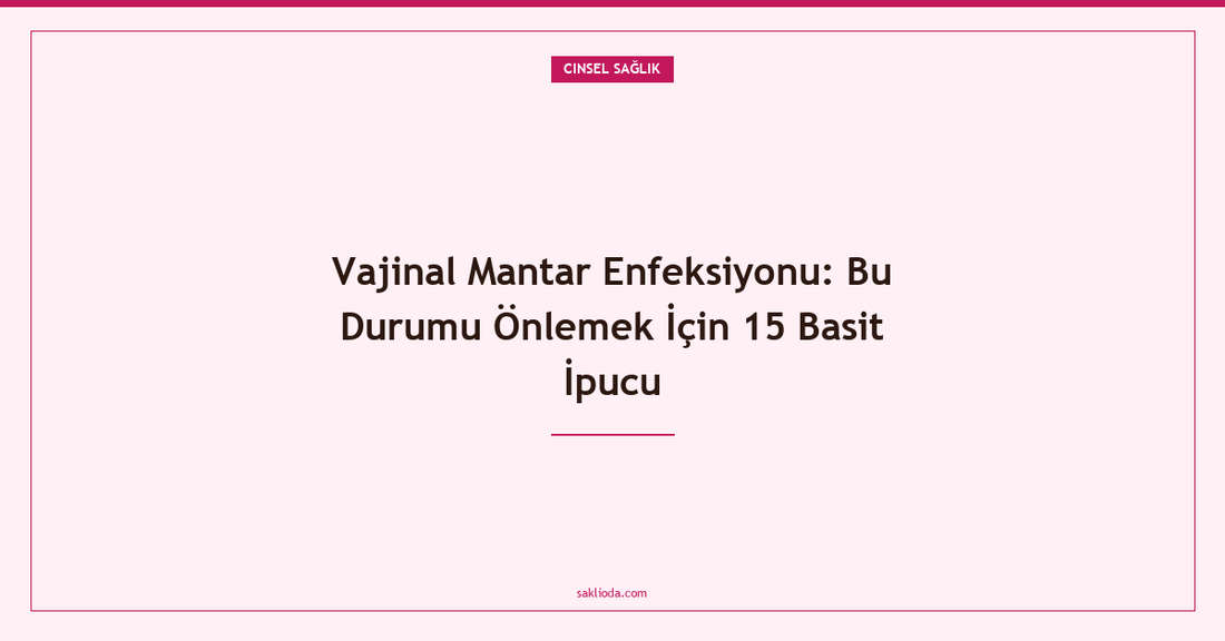 Vajinal Mantar Enfeksiyonu: Bu Durumu Önlemek İçin 15 Basit İpucu - Saklioda Blog