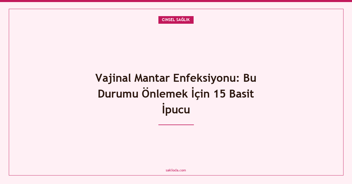 Vajinal Mantar Enfeksiyonu: Bu Durumu Önlemek İçin 15 Basit İpucu - Saklioda Blog