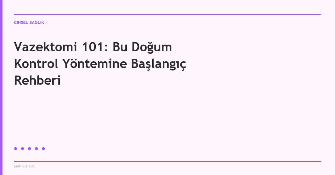 Vazektomi 101: Bu Doğum Kontrol Yöntemine Başlangıç Rehberi - Saklioda Blog