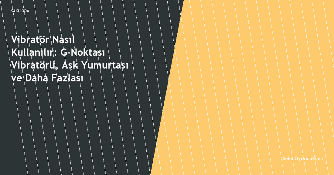 Vibratör Nasıl Kullanılır: G-Noktası Vibratörü, Aşk Yumurtası ve Daha Fazlası - Saklioda Blog