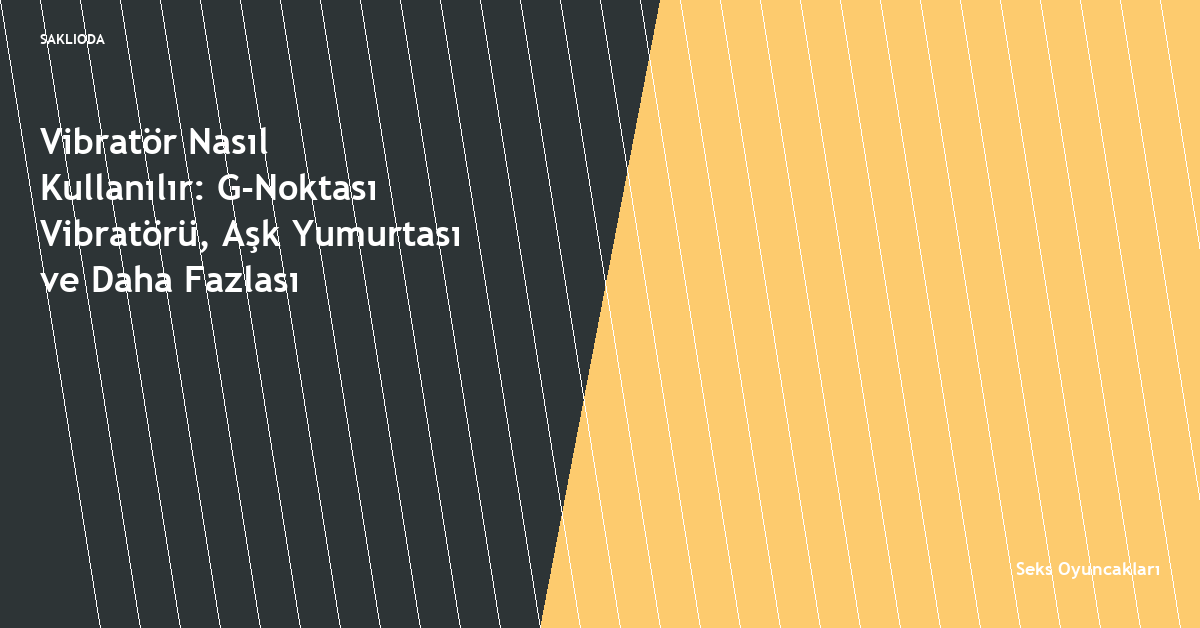 Vibratör Nasıl Kullanılır: G-Noktası Vibratörü, Aşk Yumurtası ve Daha Fazlası - Saklioda Blog