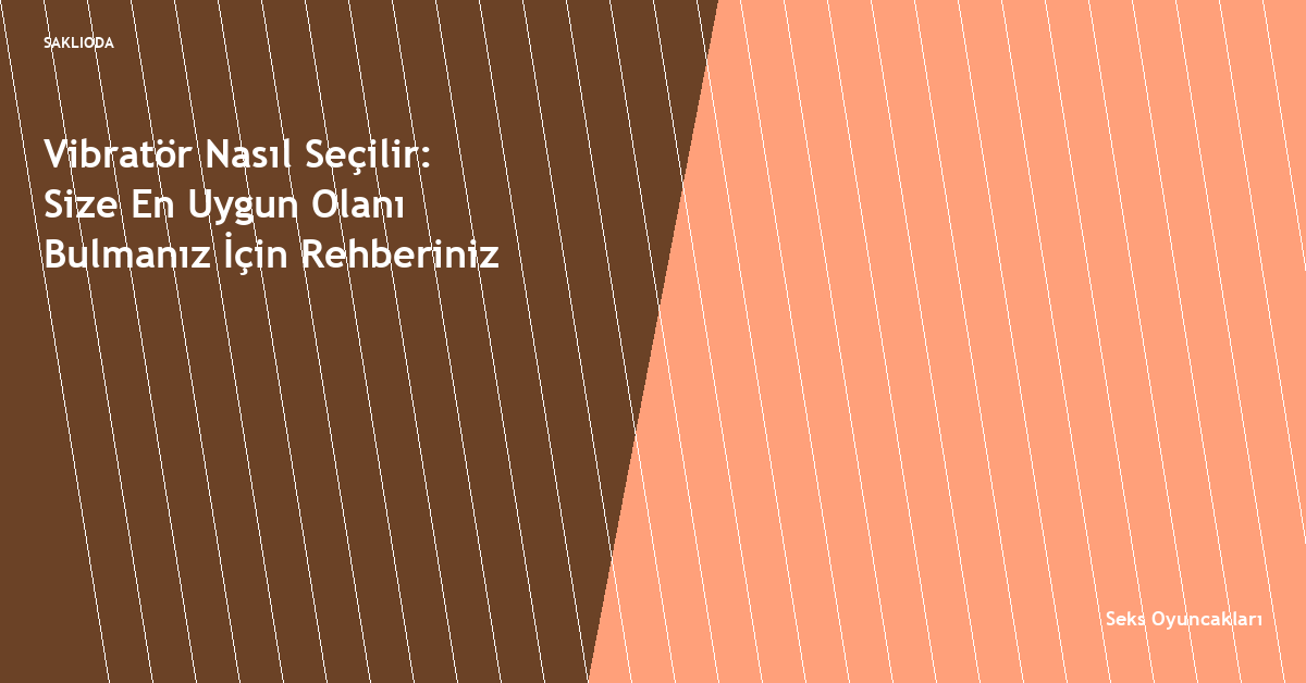 Vibratör Nasıl Seçilir: Size En Uygun Olanı Bulmanız İçin Rehberiniz - Saklioda Blog