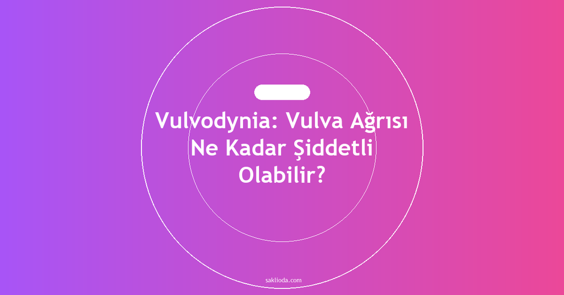 Vulvodynia: Vulva Ağrısı Ne Kadar Şiddetli Olabilir? - Saklioda Blog
