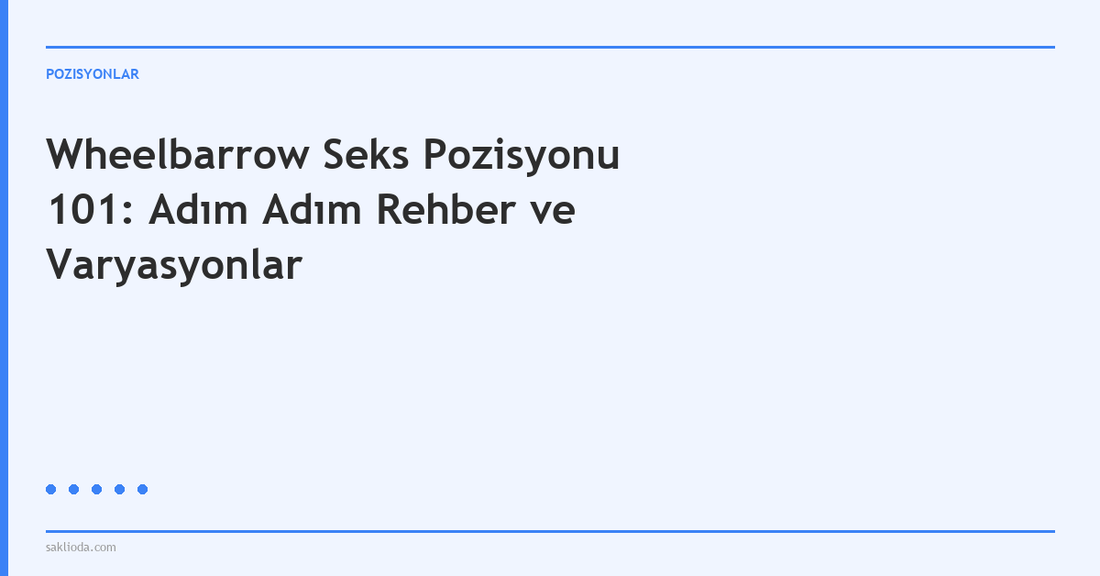 Wheelbarrow Seks Pozisyonu 101: Adım Adım Rehber ve Varyasyonlar - Saklioda Blog