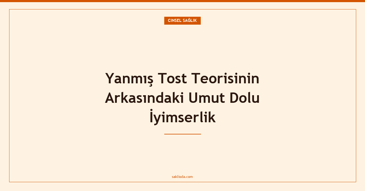 Yanmış Tost Teorisinin Arkasındaki Umut Dolu İyimserlik - Saklioda Blog